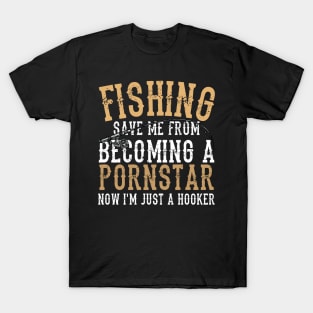 FISHING SAVED ME FROM BECOMING A PORNSTAR T-Shirt